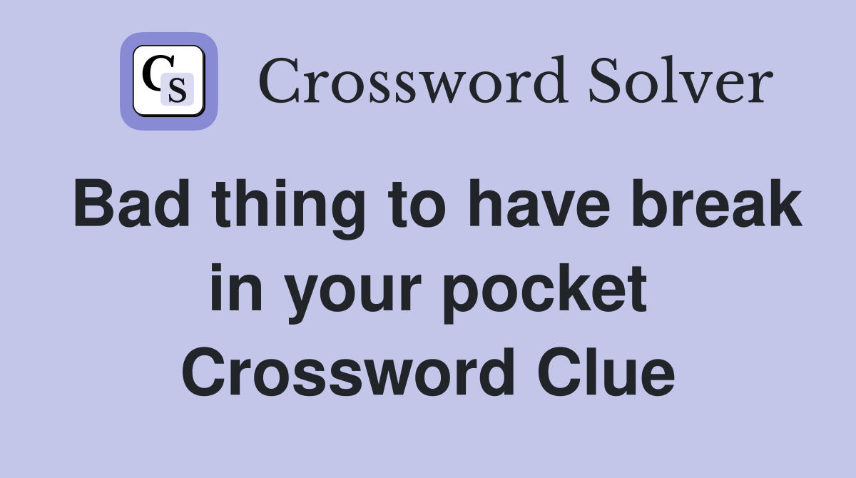 Bad thing to have break in your pocket Crossword Clue