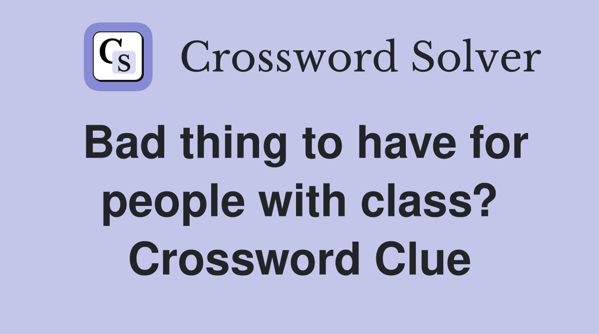 Bad thing to have for people with class? Crossword Clue