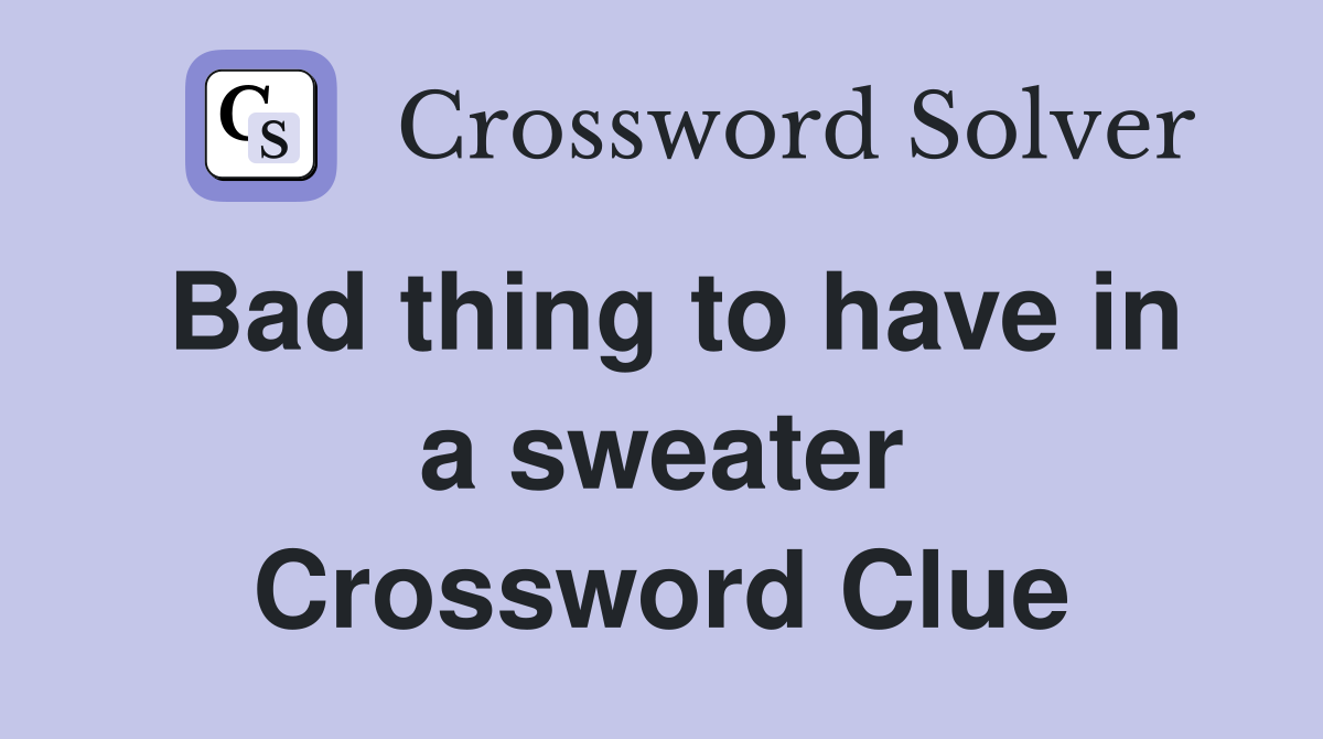 Bad thing to have in a sweater Crossword Clue