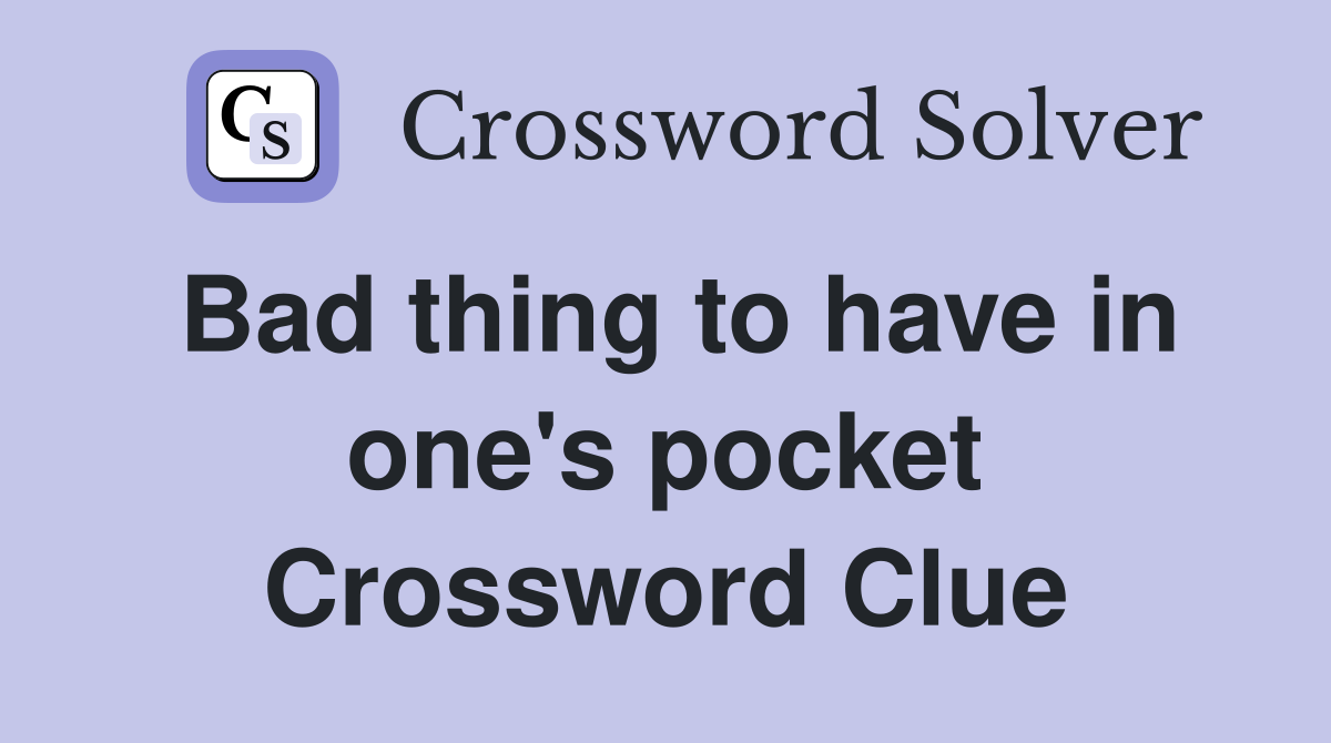 Bad thing to have in one's pocket Crossword Clue