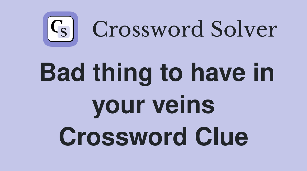 Bad thing to have in your veins Crossword Clue
