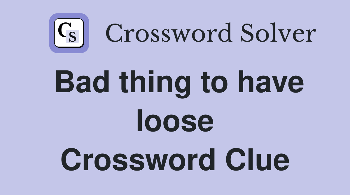 Bad thing to have loose Crossword Clue
