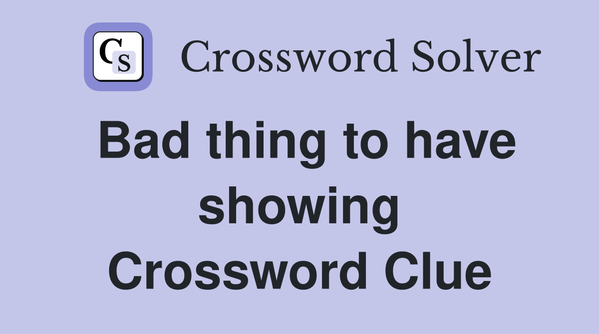Bad thing to have showing Crossword Clue