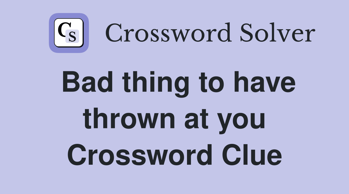 Bad thing to have thrown at you Crossword Clue