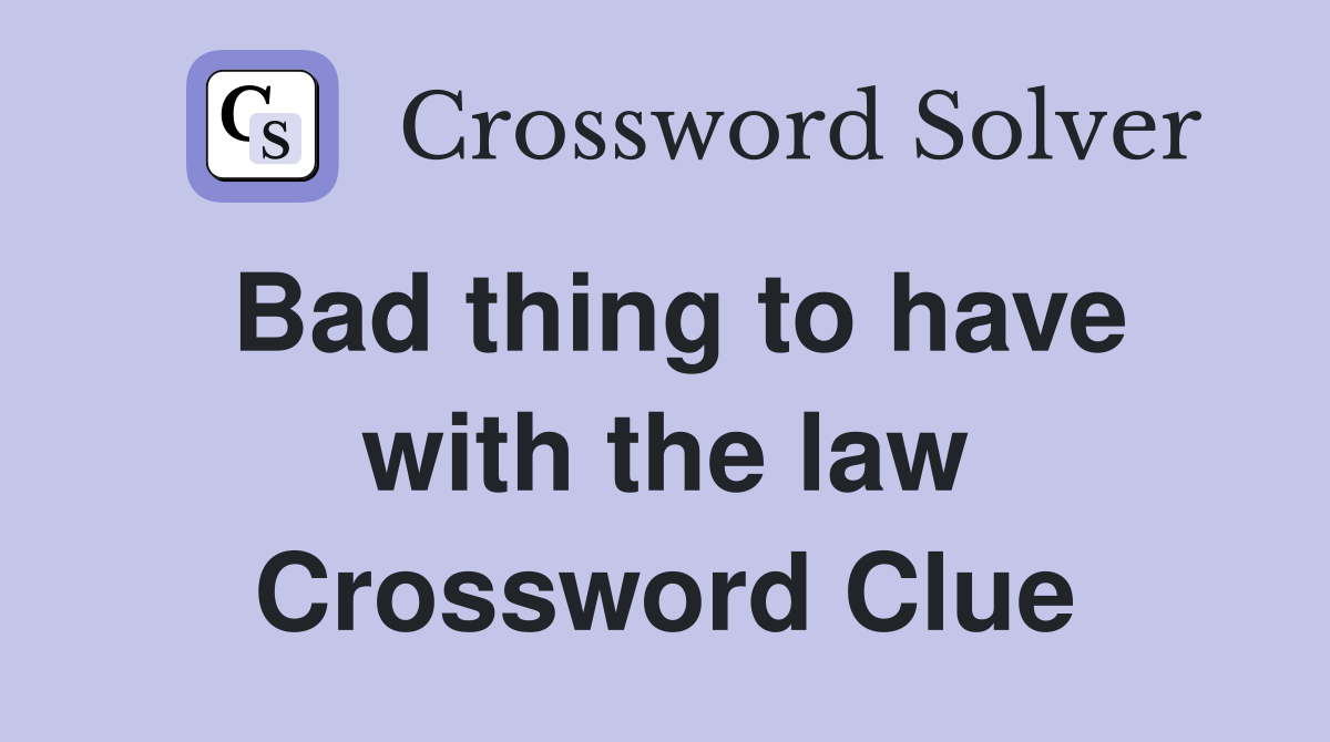 Bad thing to have with the law Crossword Clue