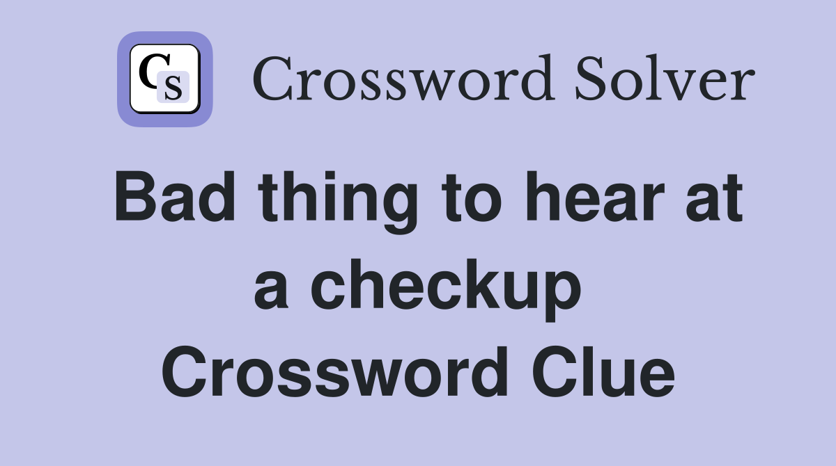 Bad thing to hear at a checkup Crossword Clue