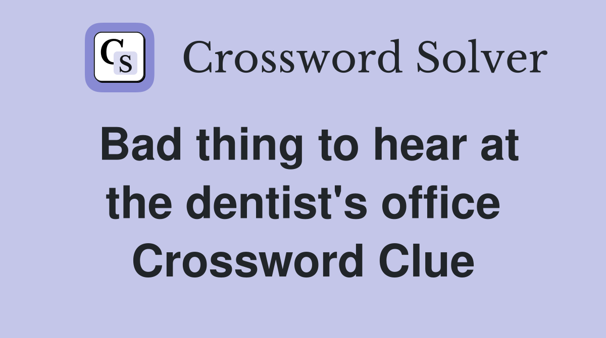 Bad thing to hear at the dentist's office Crossword Clue
