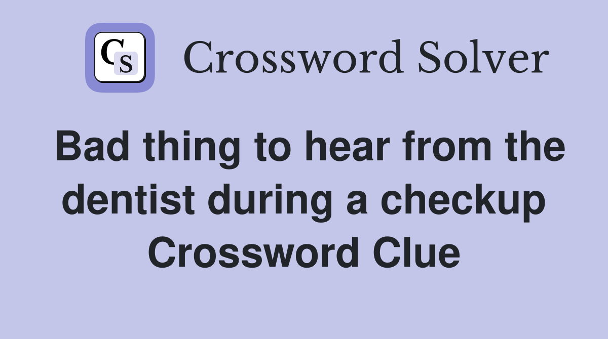 Bad thing to hear from the dentist during a checkup Crossword Clue