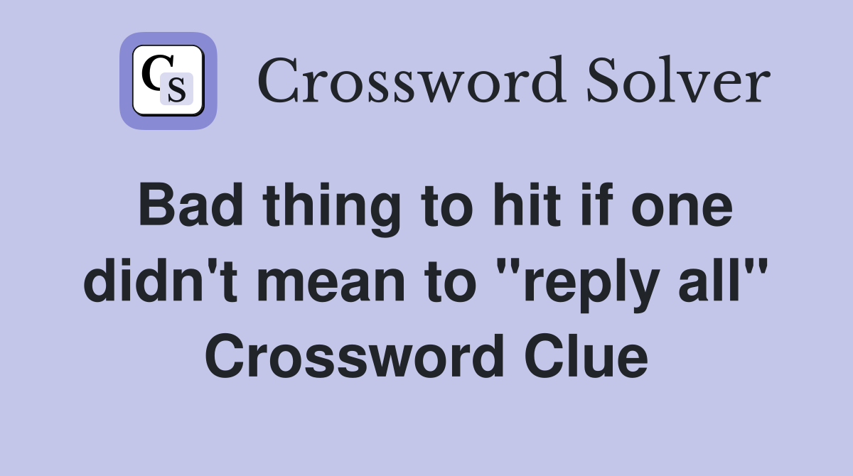 Bad thing to hit if one didn't mean to "reply all" Crossword Clue