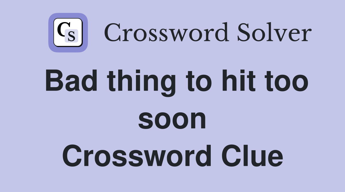 Bad thing to hit too soon Crossword Clue