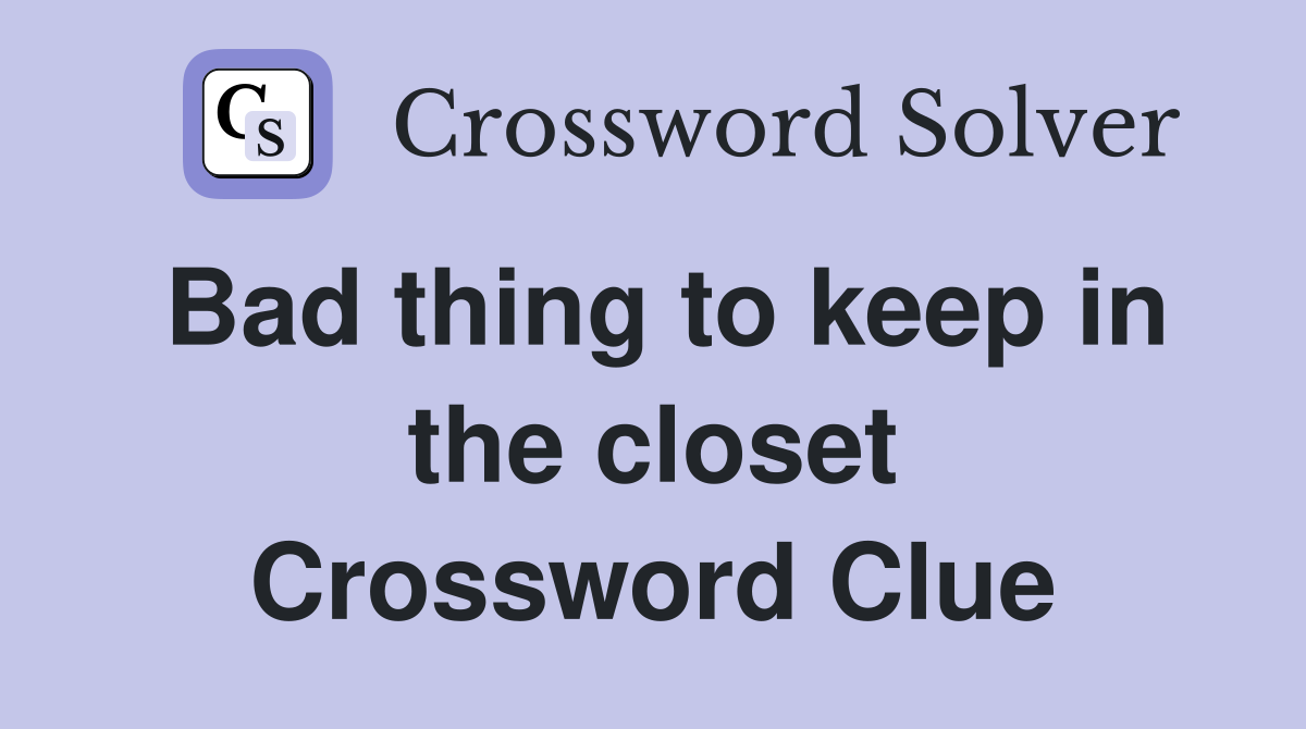 Bad thing to keep in the closet Crossword Clue