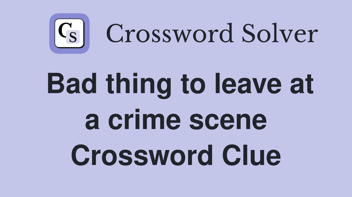 Bad thing to leave at a crime scene Crossword Clue
