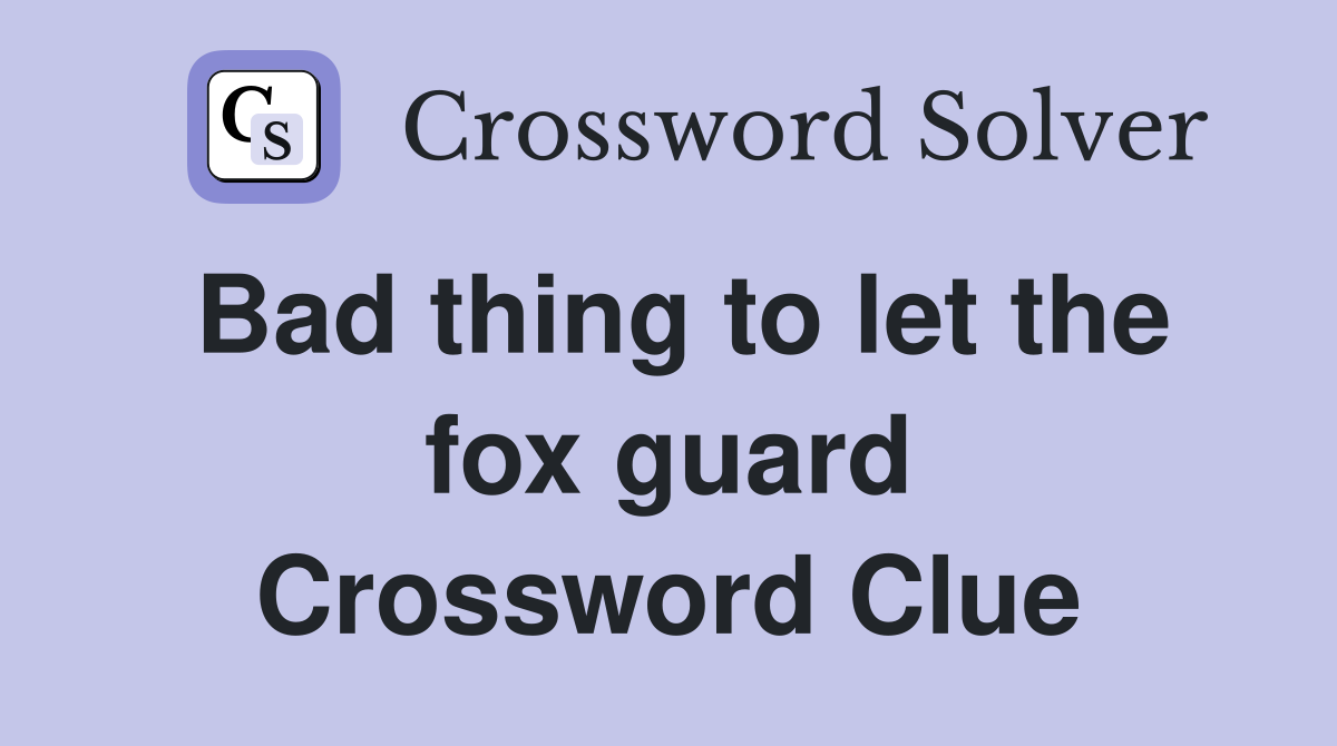 Bad thing to let the fox guard Crossword Clue