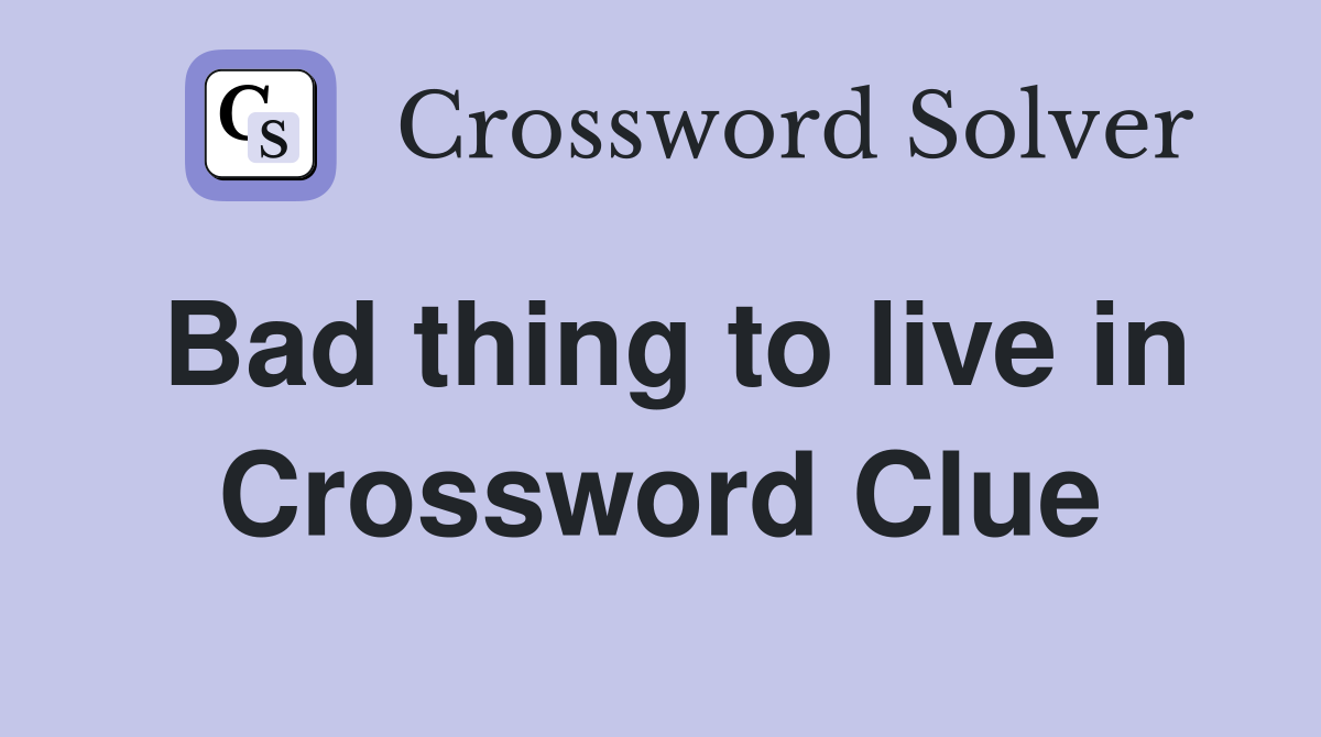Bad thing to live in Crossword Clue