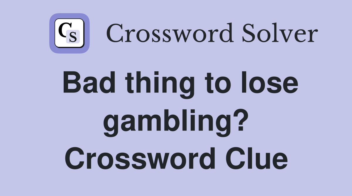 Bad thing to lose gambling? Crossword Clue