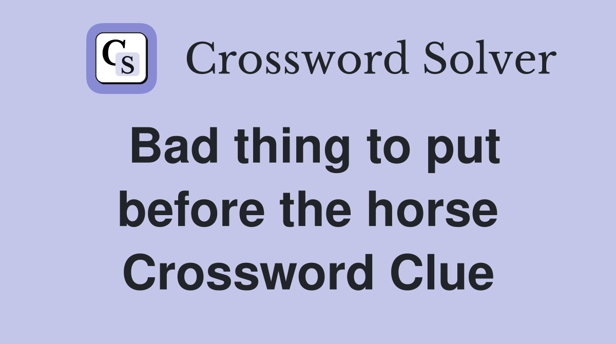 Bad thing to put before the horse Crossword Clue
