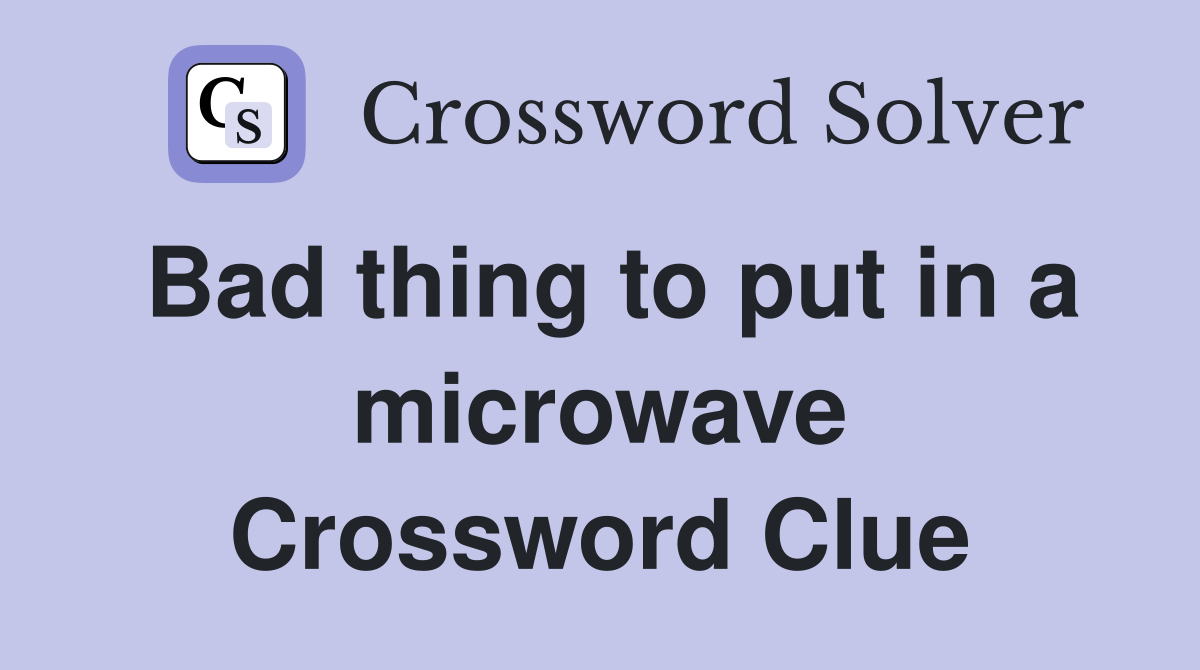 Bad thing to put in a microwave Crossword Clue Answers Crossword Solver
