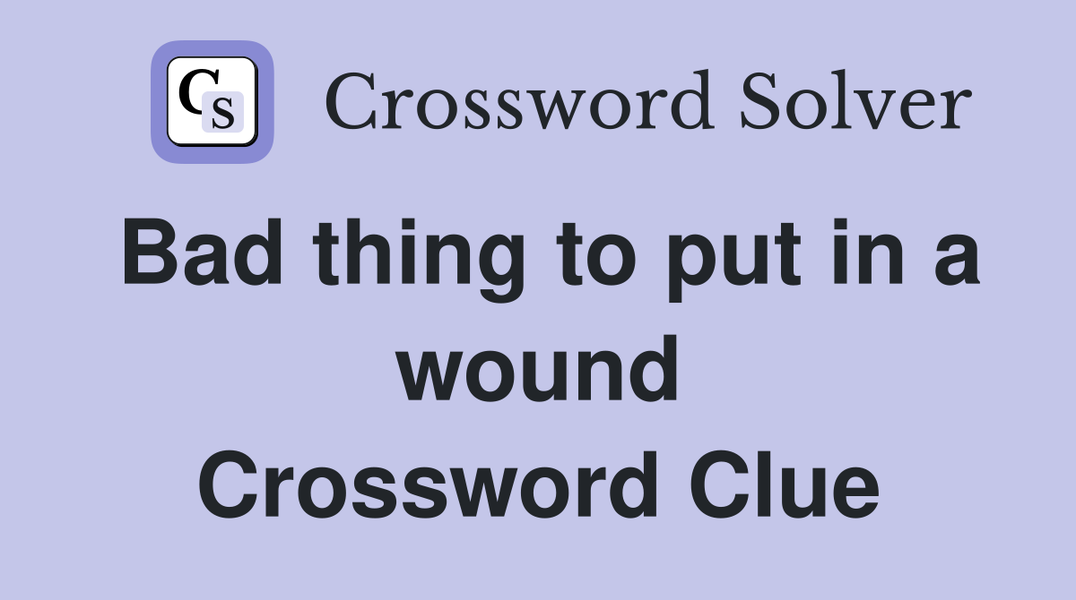 Bad thing to put in a wound Crossword Clue