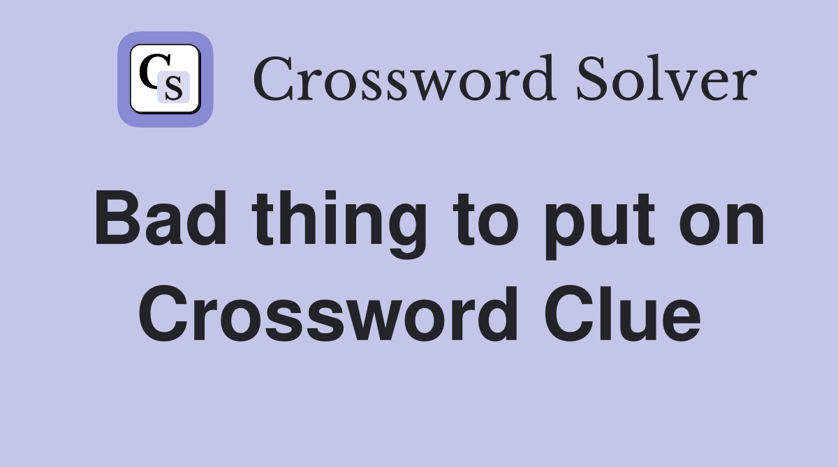 Bad thing to put on Crossword Clue