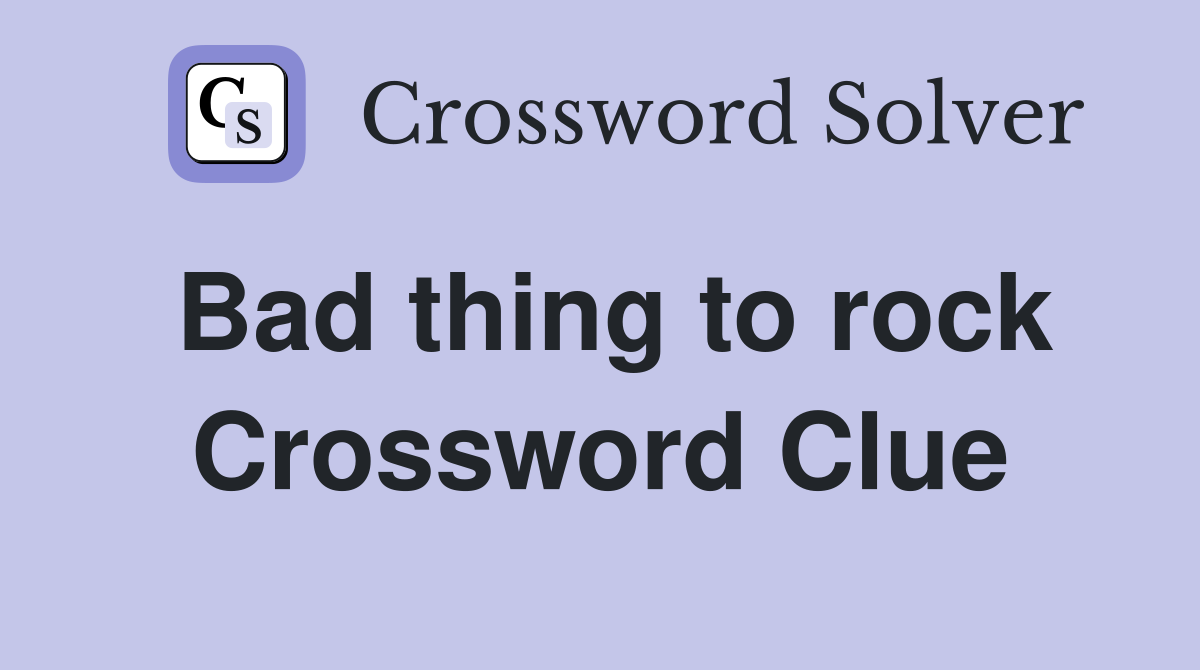 Bad thing to rock Crossword Clue
