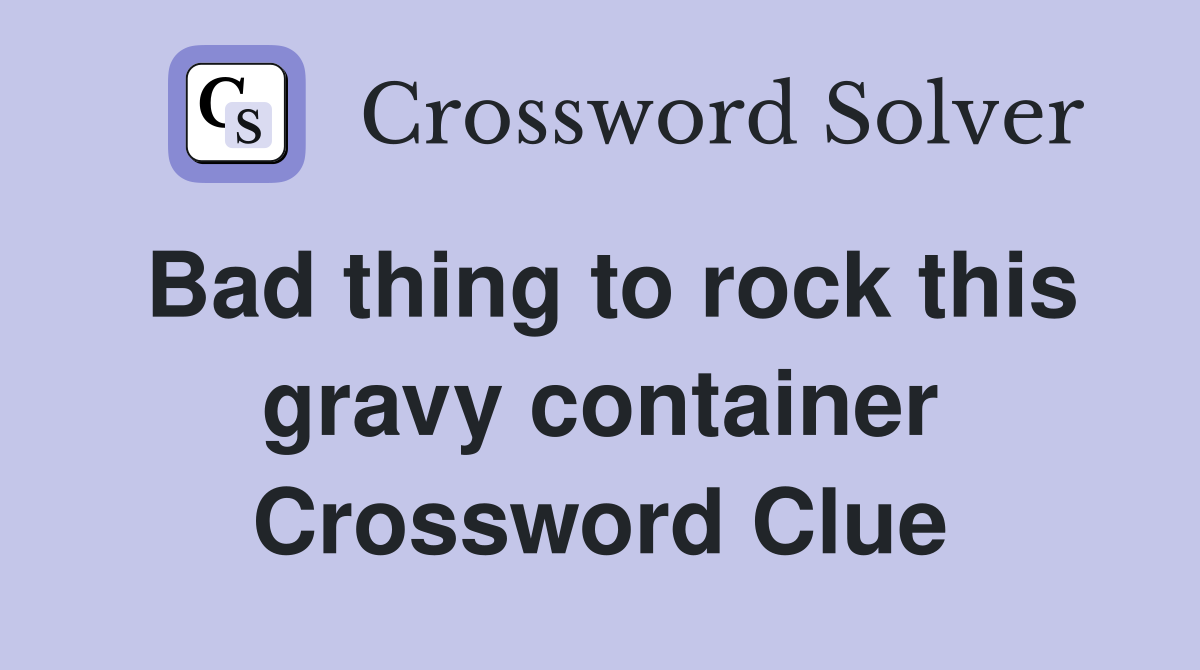 Bad thing to rock this gravy container Crossword Clue