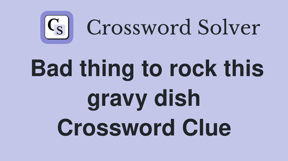 Bad thing to rock this gravy dish Crossword Clue
