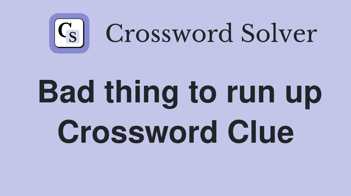 Bad thing to run up Crossword Clue