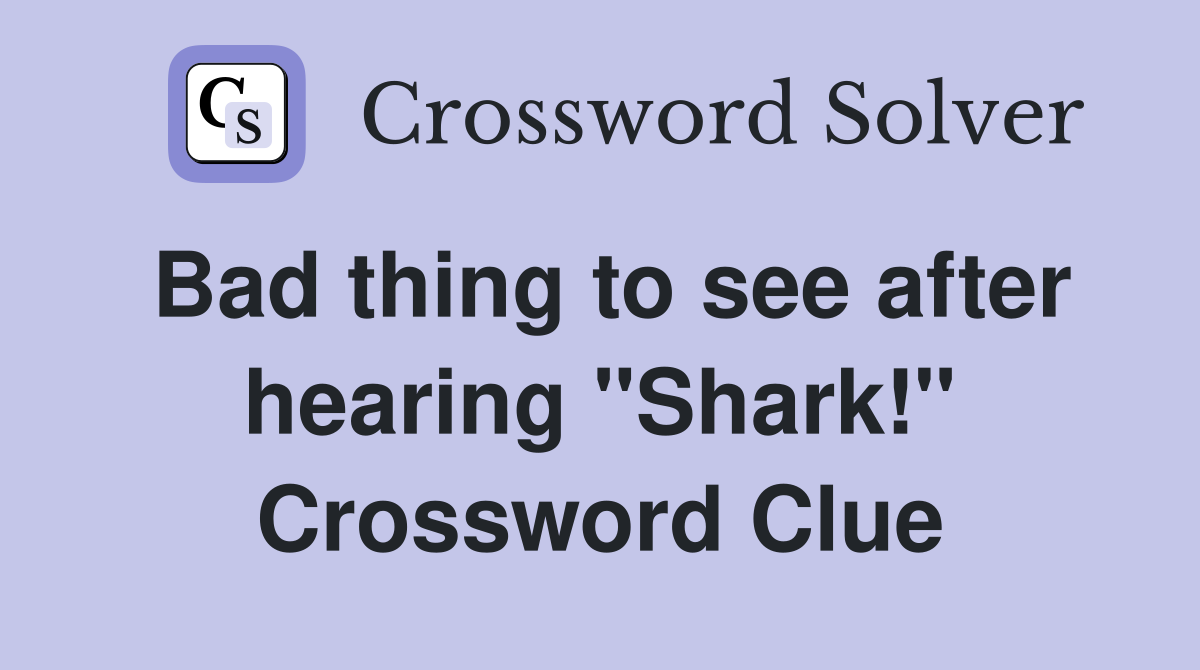 Bad thing to see after hearing "Shark!" Crossword Clue