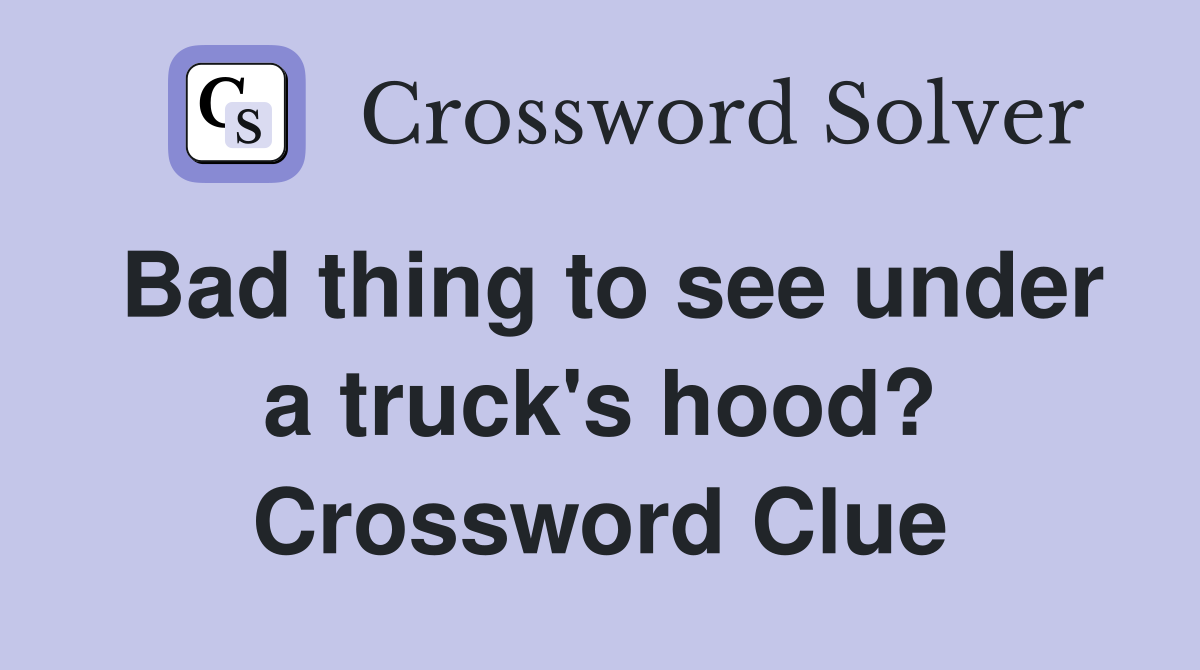 Bad thing to see under a truck's hood? Crossword Clue