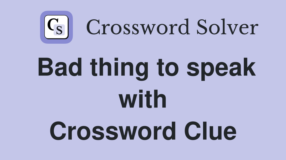 Bad thing to speak with Crossword Clue