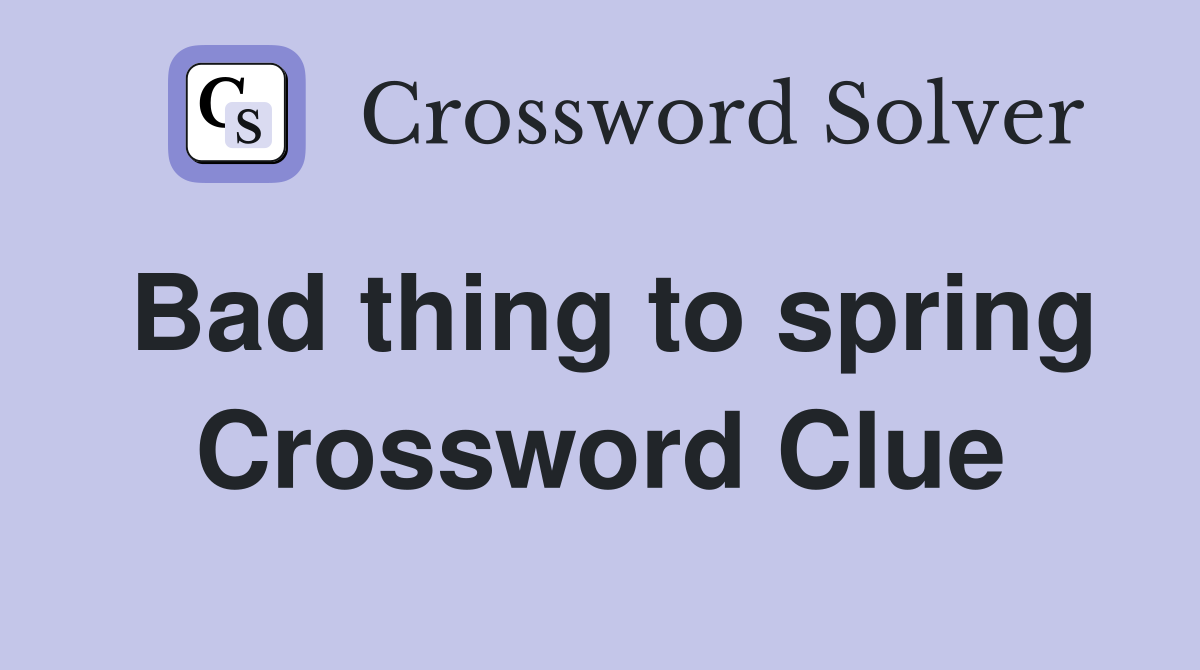Bad thing to spring Crossword Clue