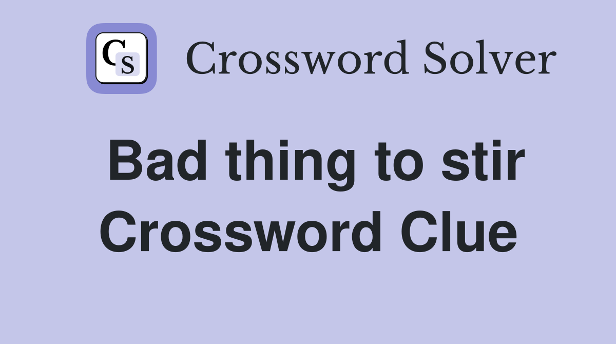 Bad thing to stir Crossword Clue