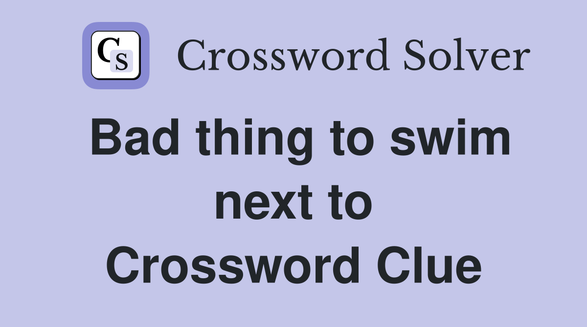 Bad thing to swim next to Crossword Clue