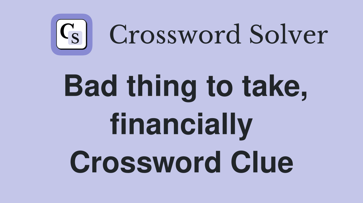 Bad thing to take, financially Crossword Clue