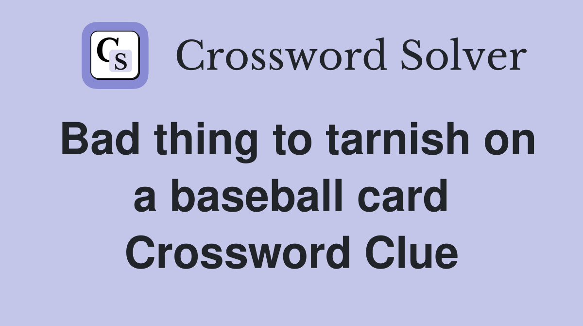 Bad thing to tarnish on a baseball card Crossword Clue