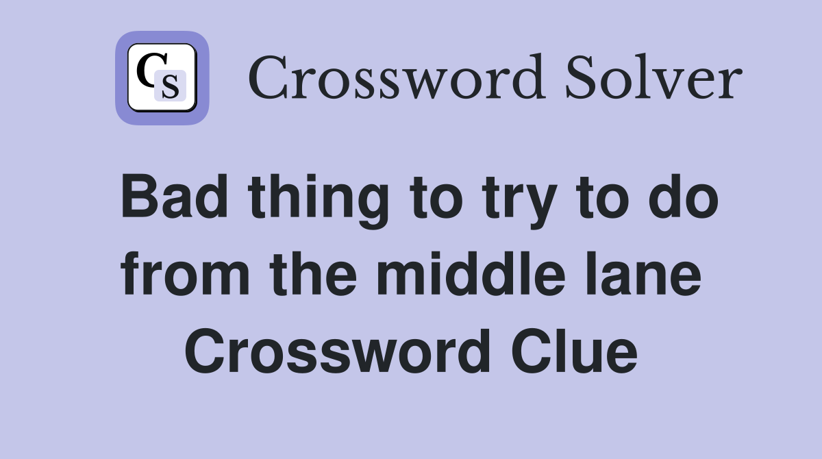 Bad thing to try to do from the middle lane Crossword Clue