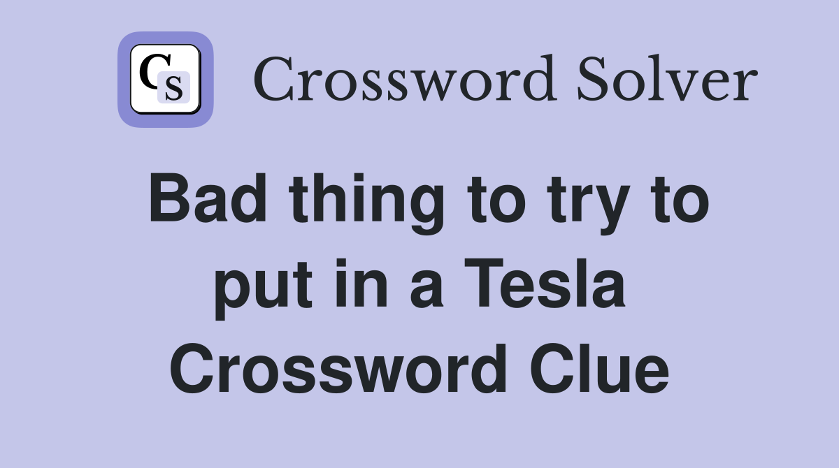 Bad thing to try to put in a Tesla Crossword Clue