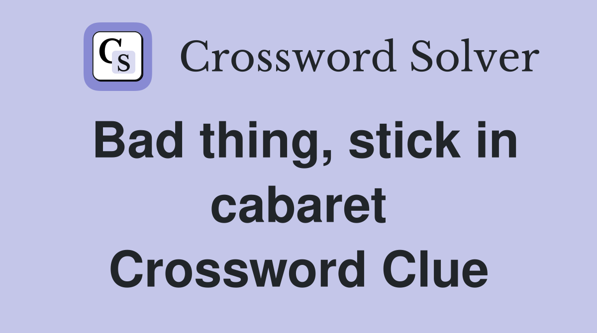 Bad thing, stick in cabaret Crossword Clue
