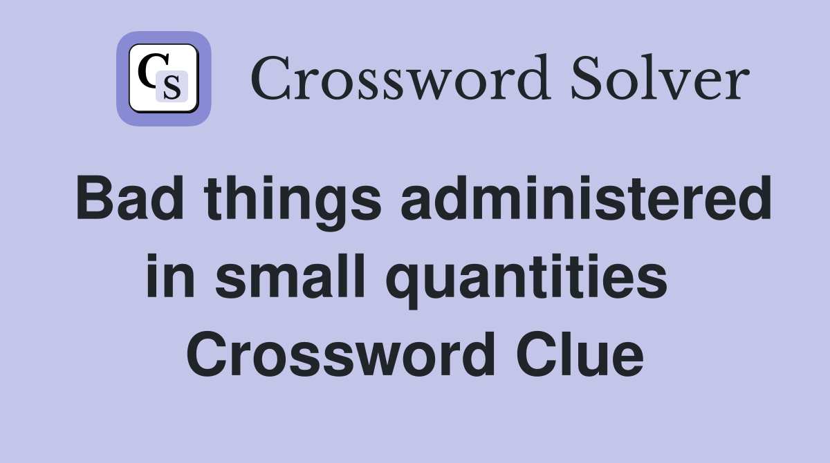 Bad things administered in small quantities  Crossword Clue