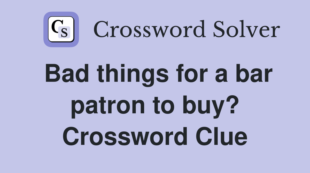Bad things for a bar patron to buy? Crossword Clue