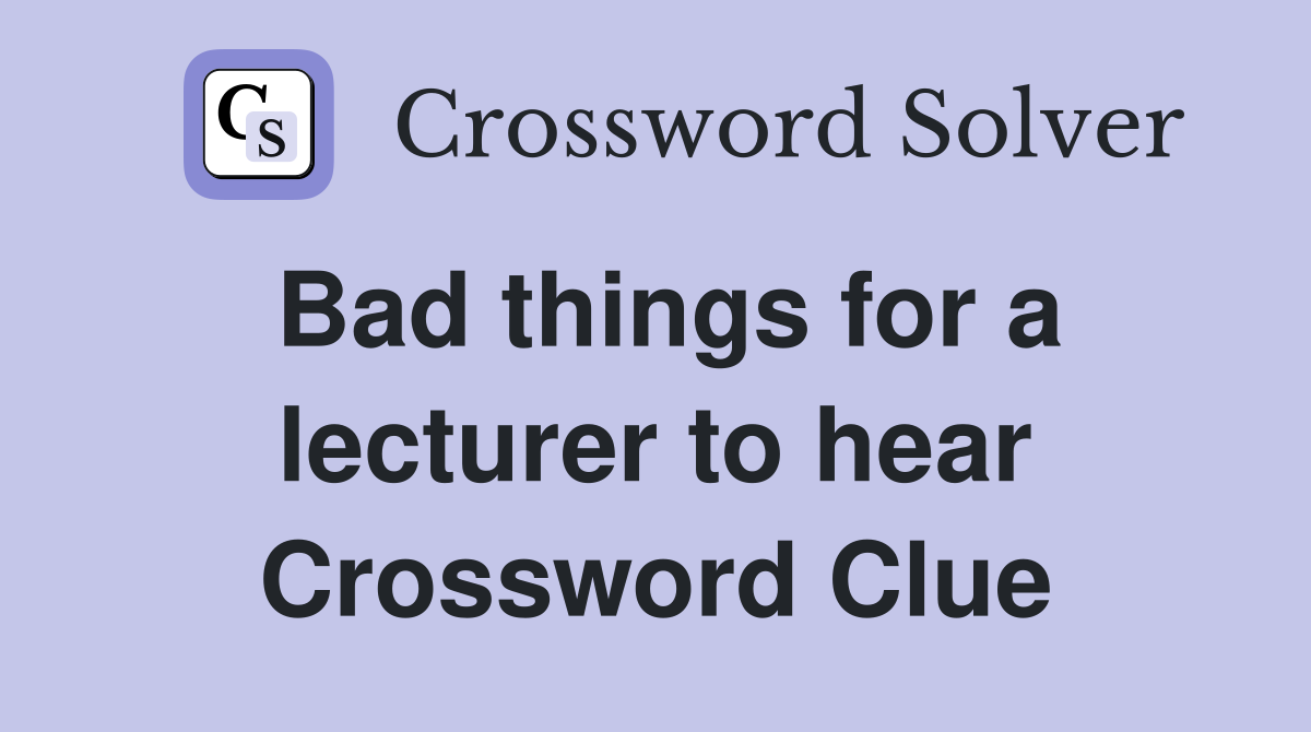 Bad things for a lecturer to hear Crossword Clue