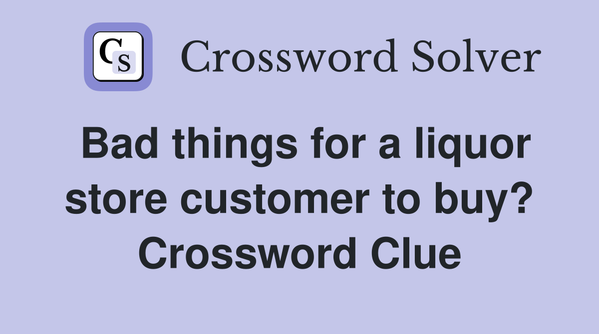 Bad things for a liquor store customer to buy? Crossword Clue