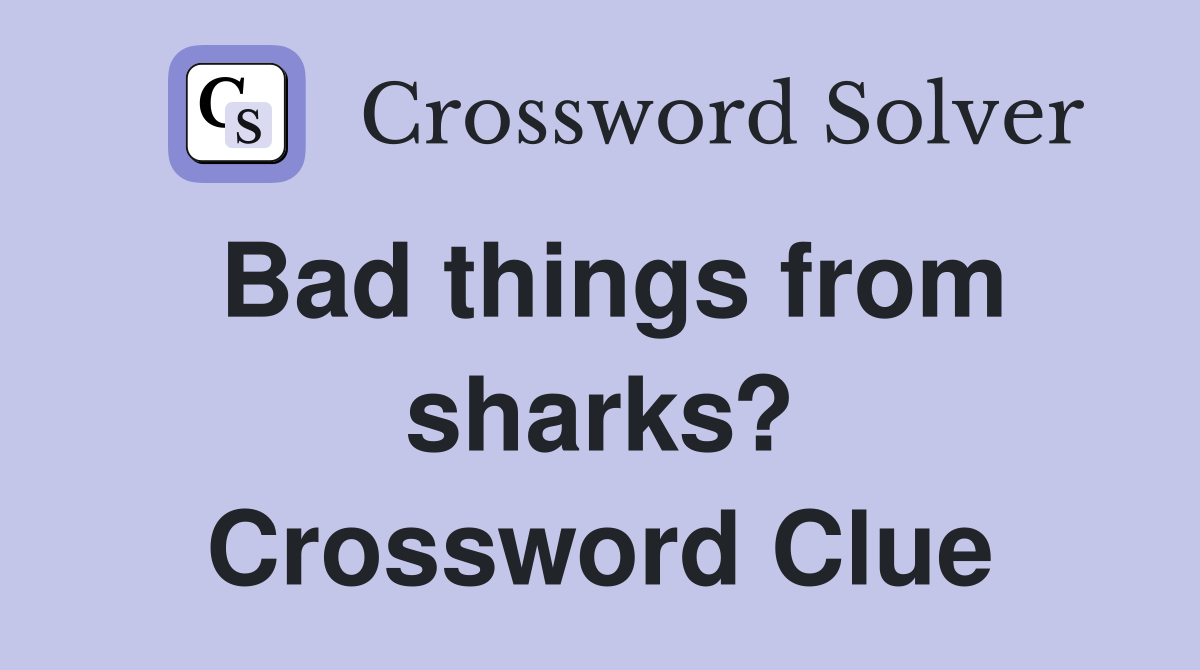 Bad things from sharks? Crossword Clue