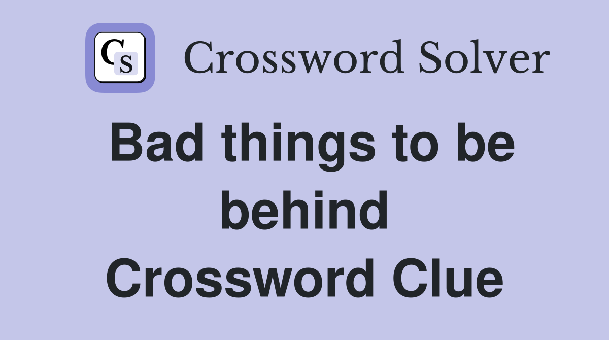 Bad things to be behind Crossword Clue