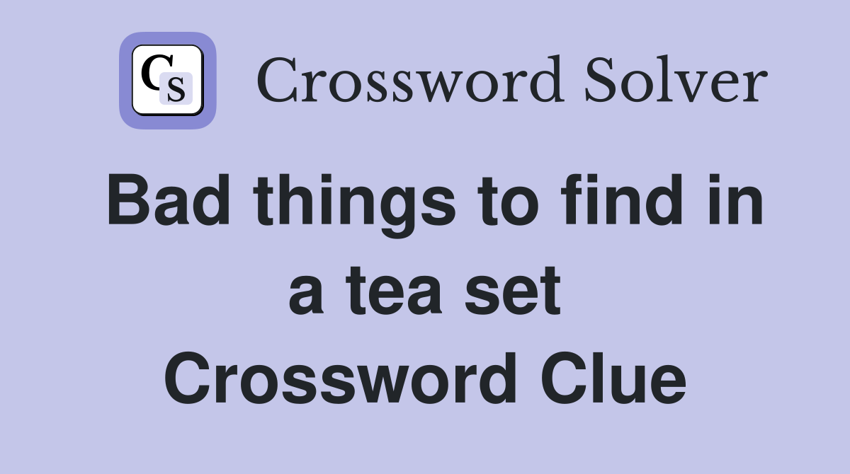 Bad things to find in a tea set Crossword Clue