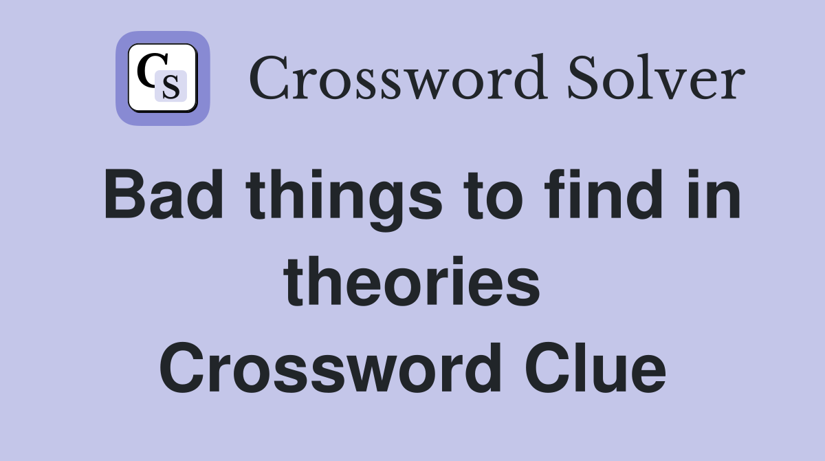 Bad things to find in theories Crossword Clue