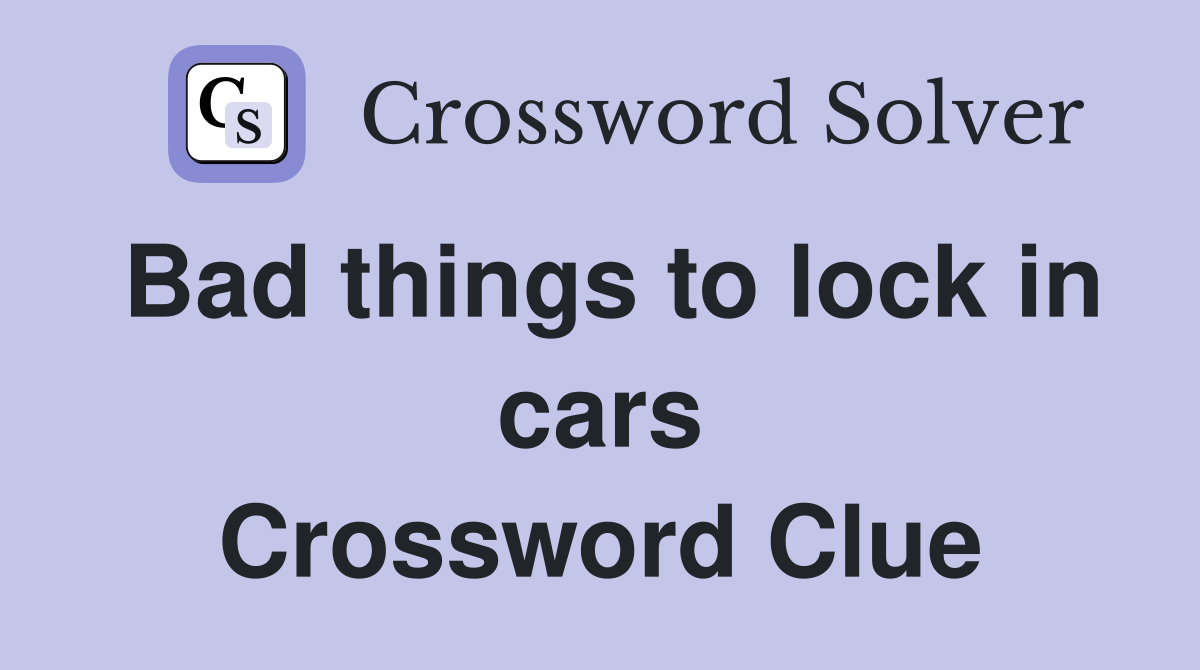 Bad things to lock in cars Crossword Clue