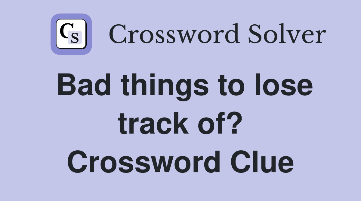 Bad things to lose track of? Crossword Clue