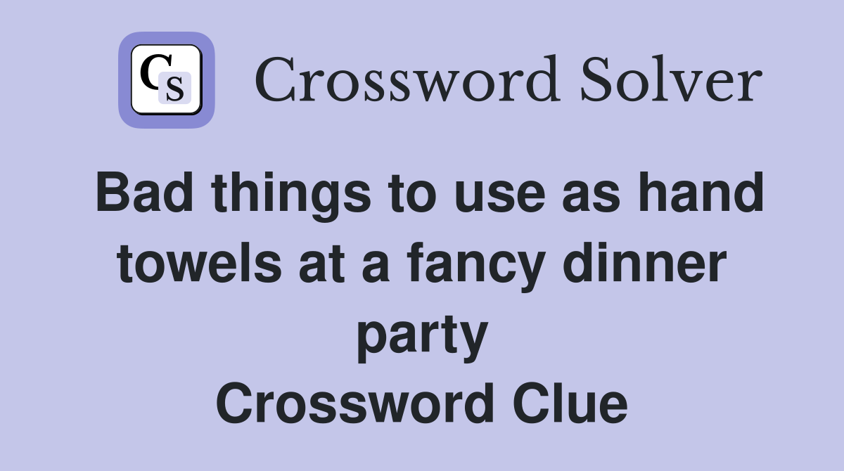 Bad things to use as hand towels at a fancy dinner party Crossword Clue