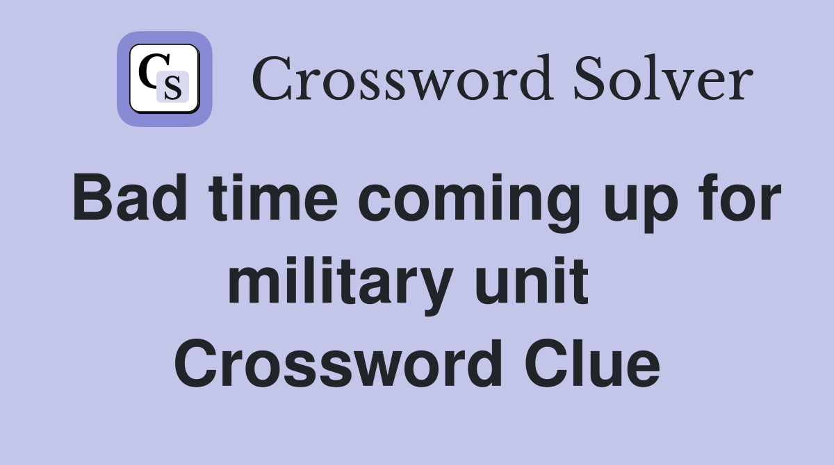 Bad time coming up for military unit  Crossword Clue